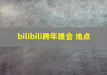 bilibili跨年晚会 地点